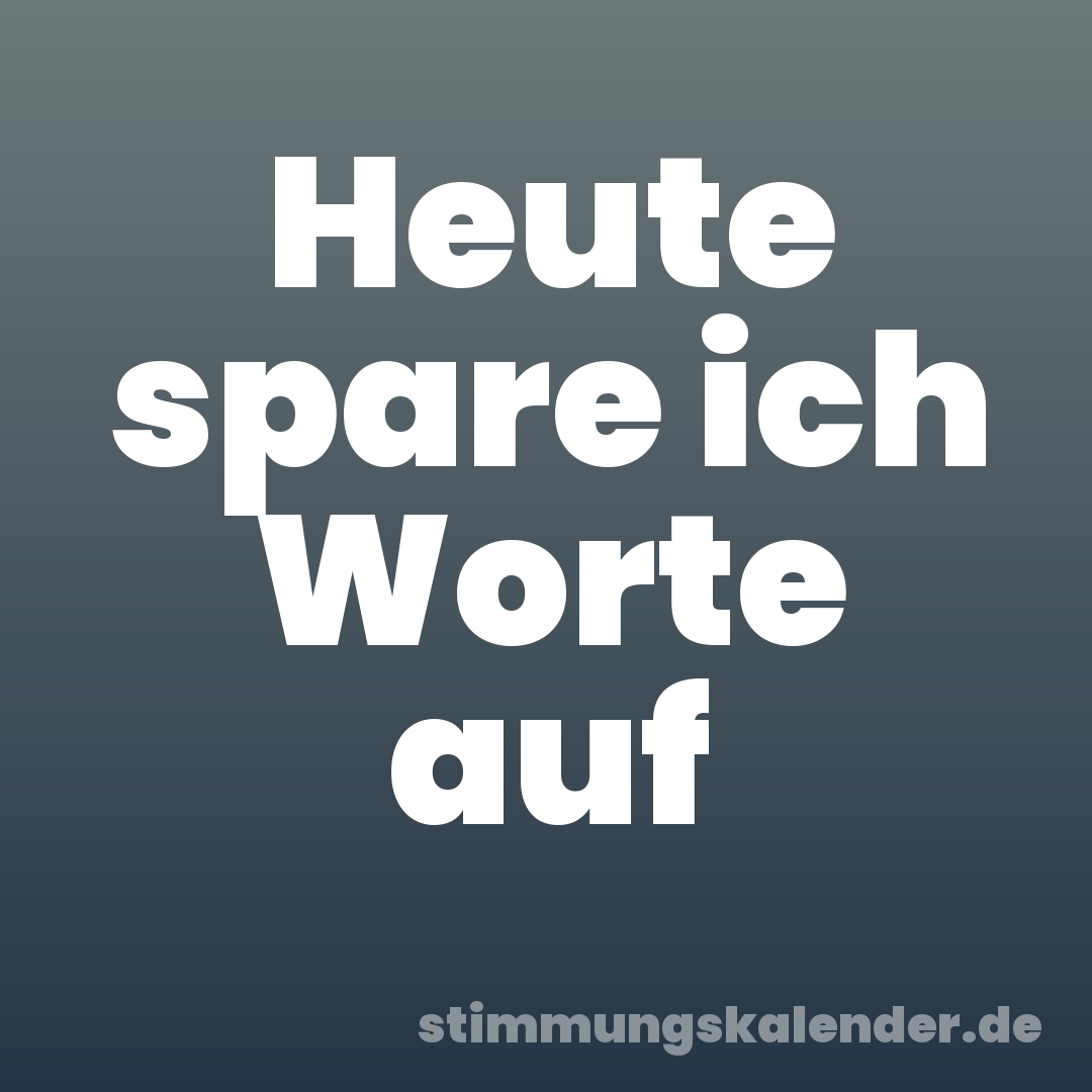 Heute spare ich Worte auf