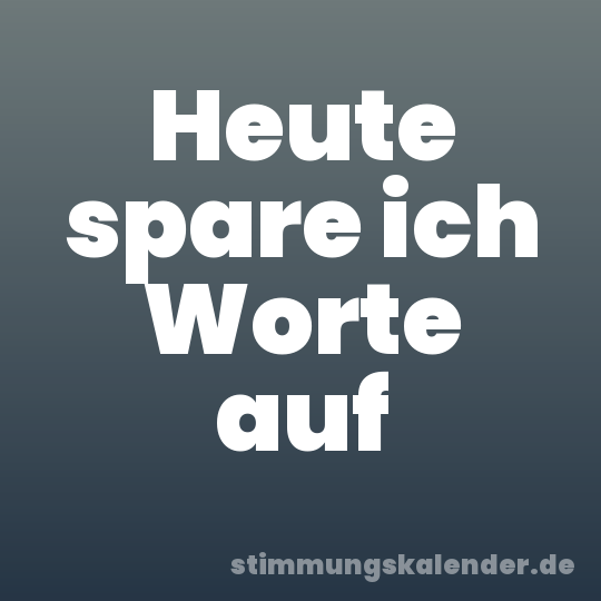 Heute spare ich Worte auf