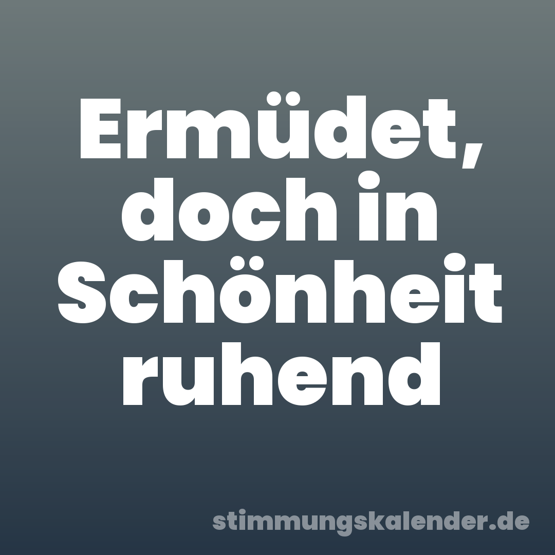 Ermüdet, doch in Schönheit ruhend