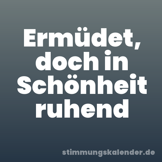 Ermüdet, doch in Schönheit ruhend