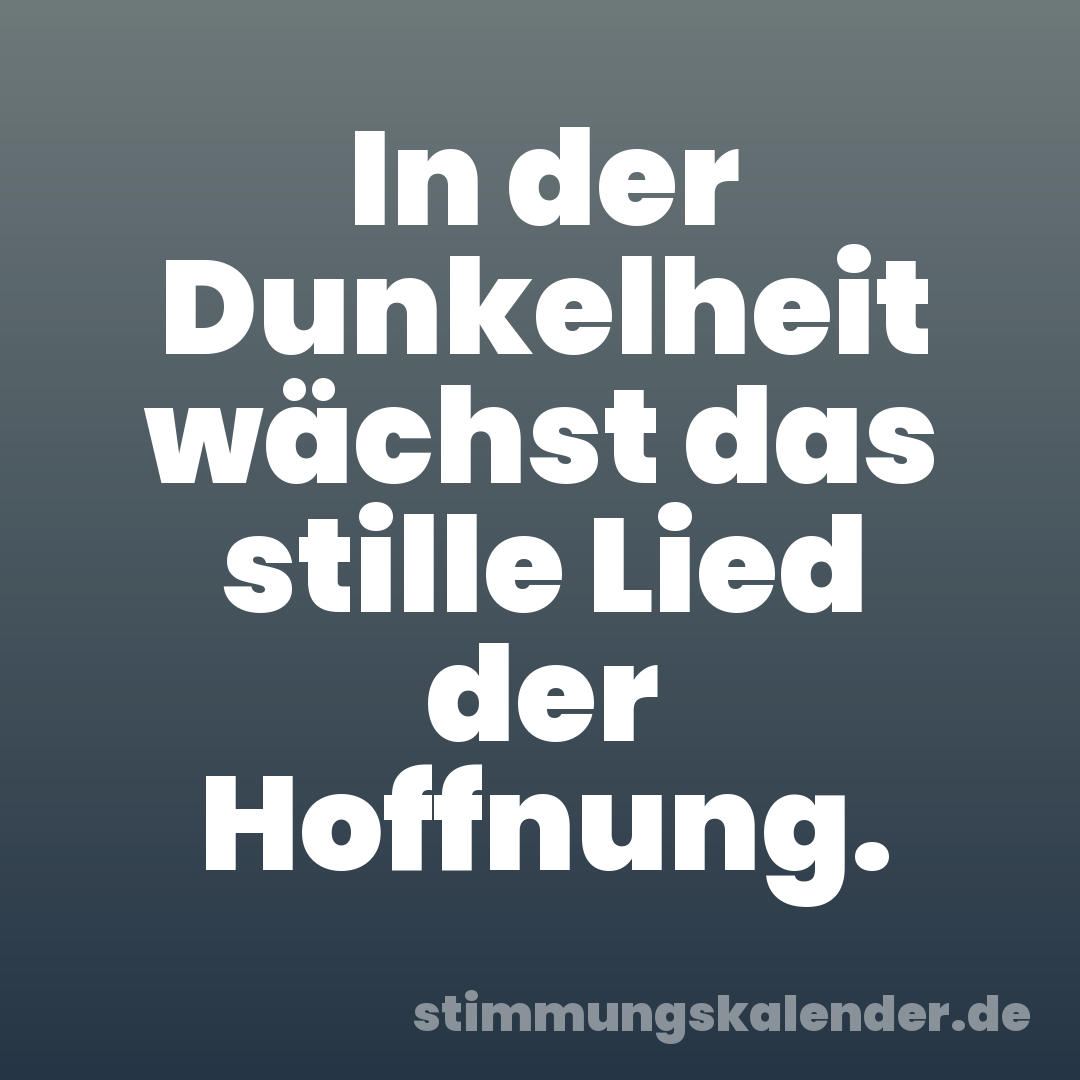 In der Dunkelheit wächst das stille Lied der Hoffnung.