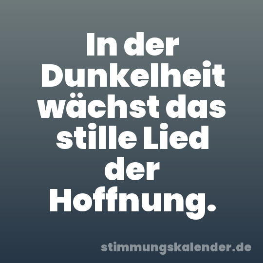 In der Dunkelheit wächst das stille Lied der Hoffnung.