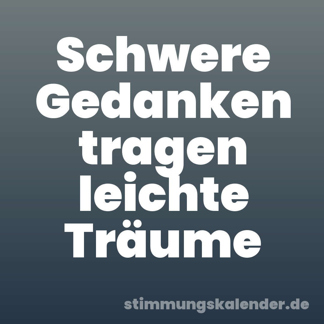 Schwere Gedanken tragen leichte Träume