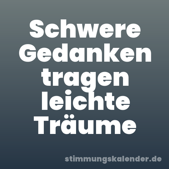 Schwere Gedanken tragen leichte Träume