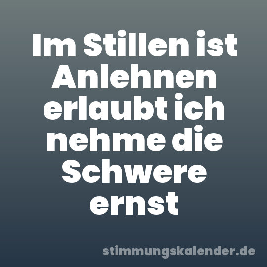 Im Stillen ist Anlehnen erlaubt ich nehme die Schwere ernst