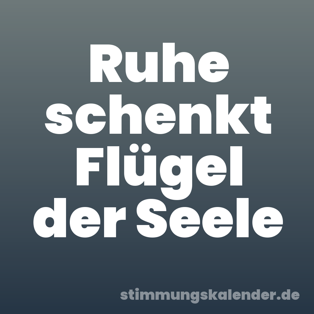 Ruhe schenkt Flügel der Seele