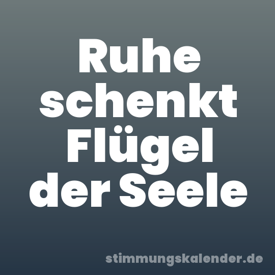 Ruhe schenkt Flügel der Seele