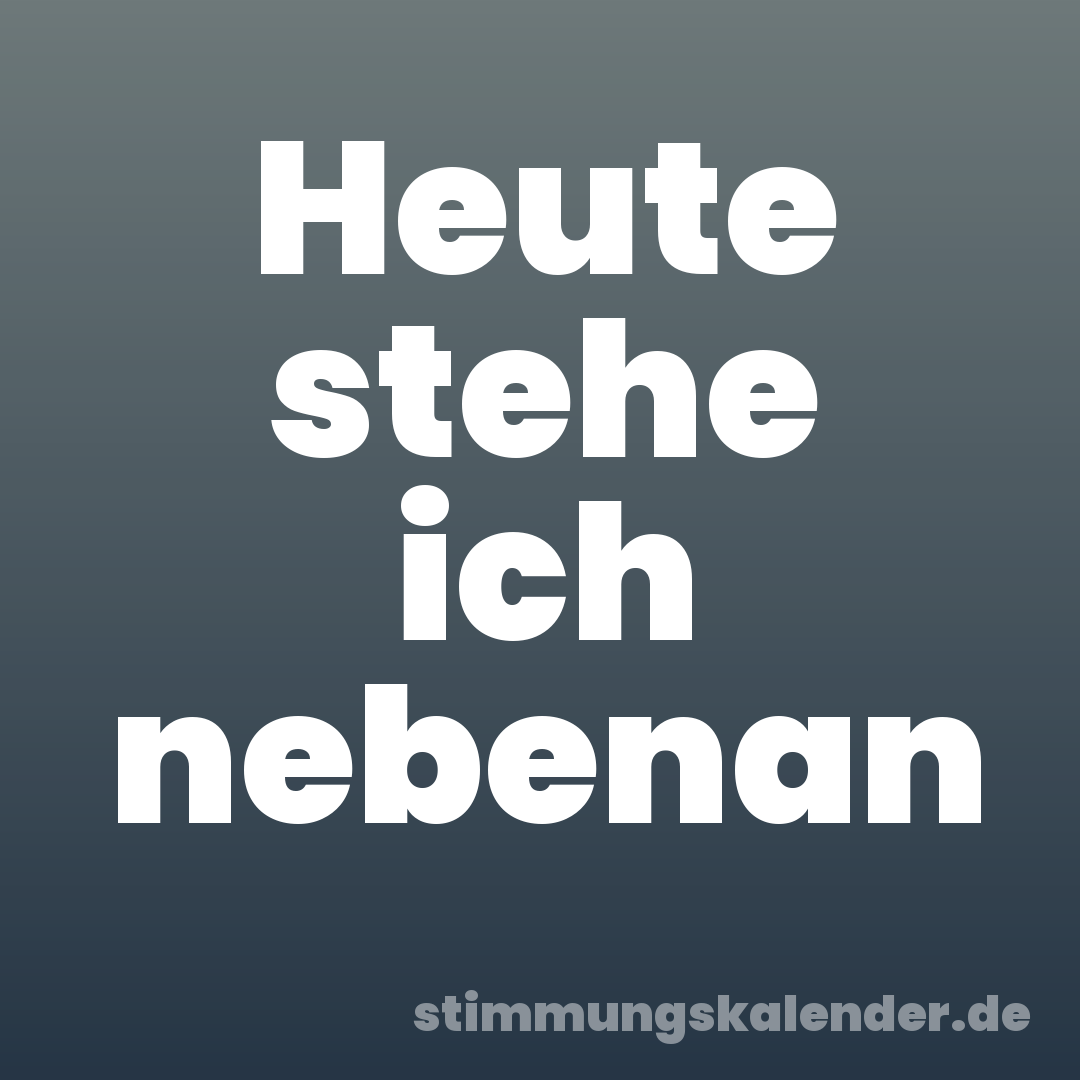 Heute stehe ich nebenan