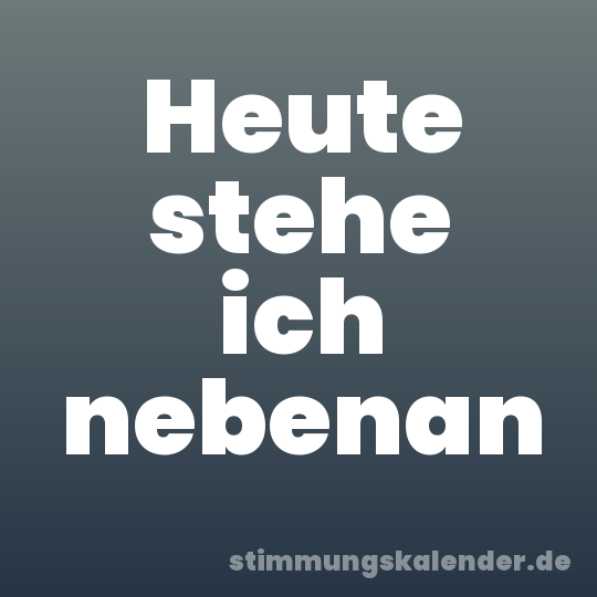 Heute stehe ich nebenan