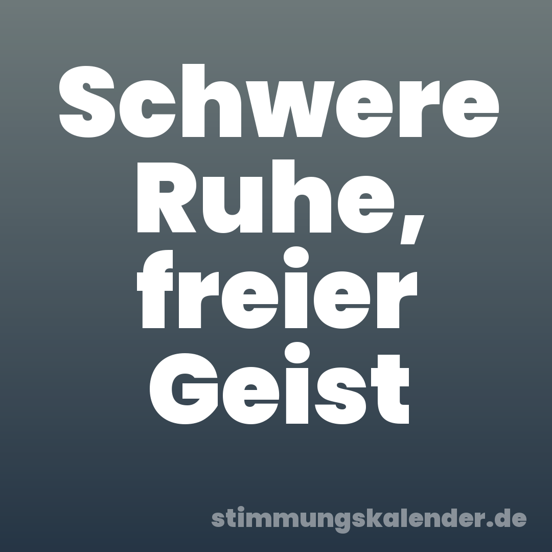 Schwere Ruhe, freier Geist