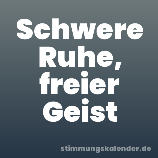 Schwere Ruhe, freier Geist