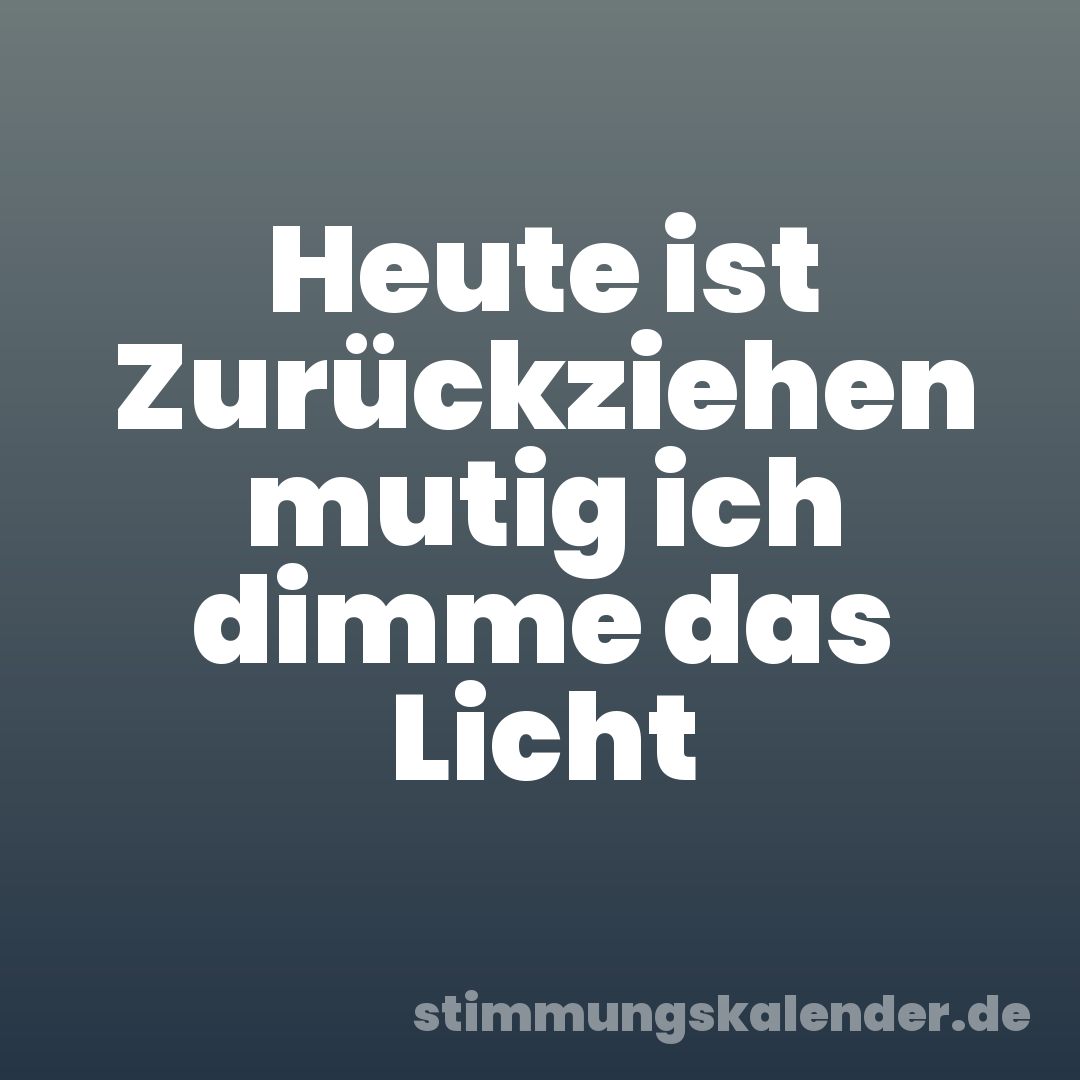 Heute ist Zurückziehen mutig ich dimme das Licht