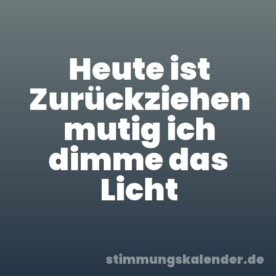 Heute ist Zurückziehen mutig ich dimme das Licht