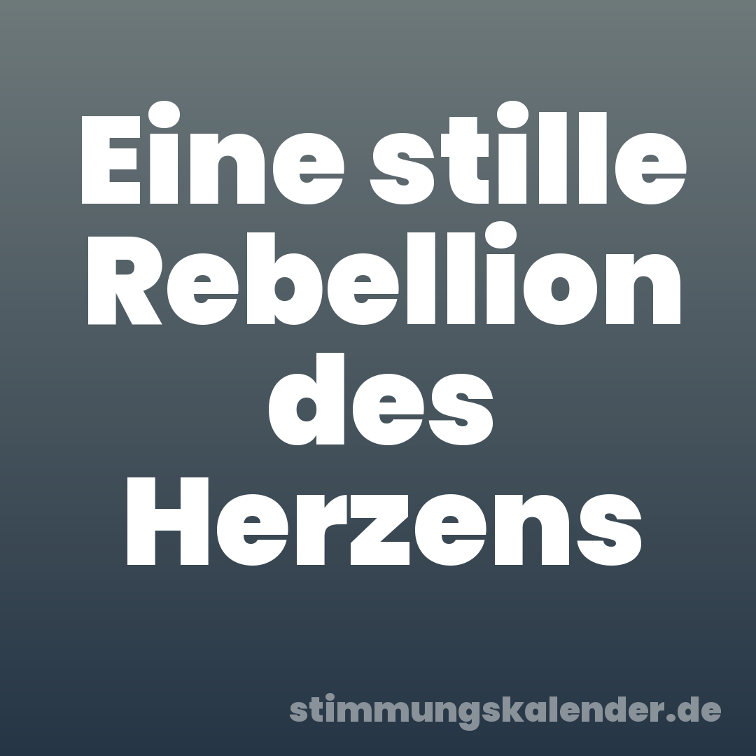 Eine stille Rebellion des Herzens
