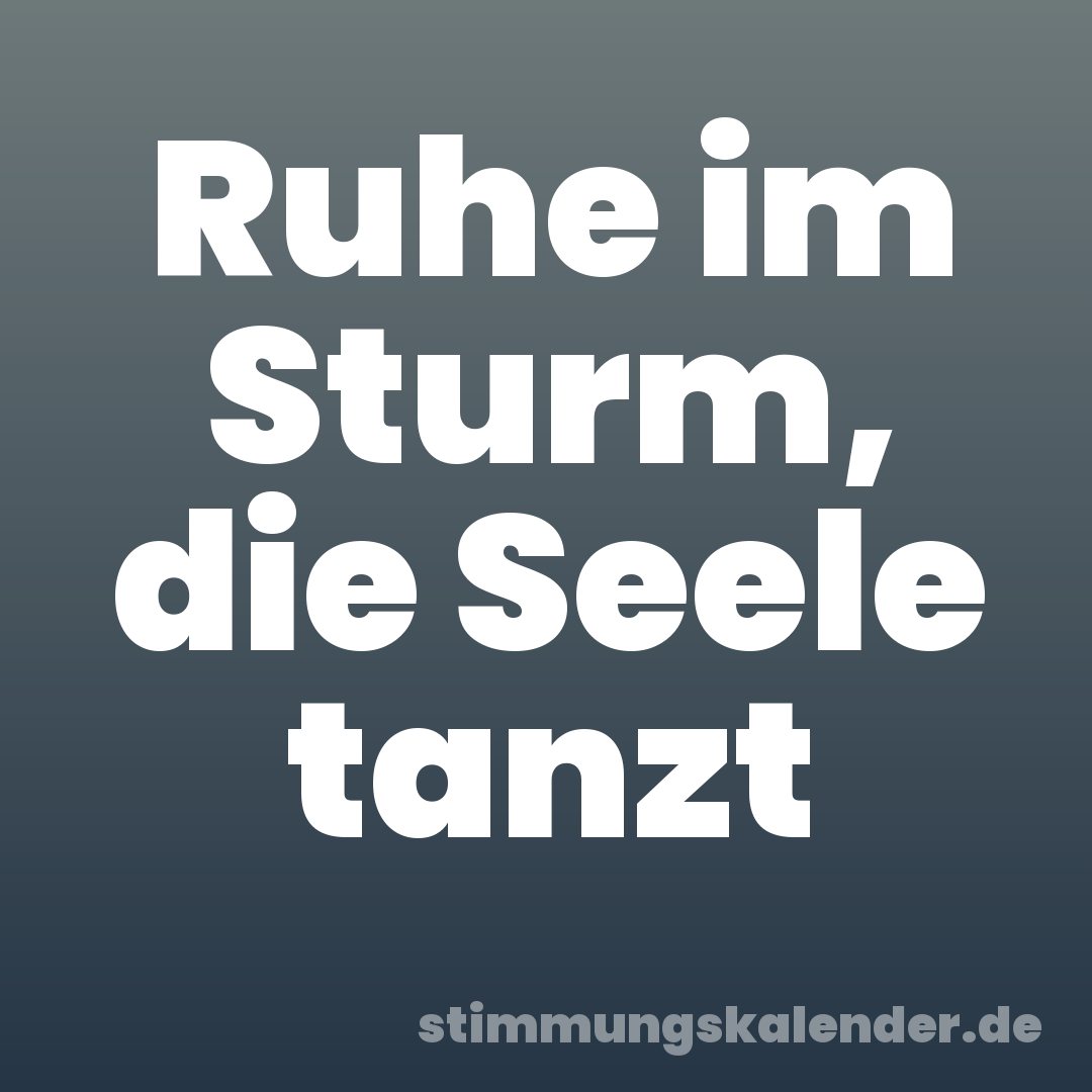 Ruhe im Sturm, die Seele tanzt