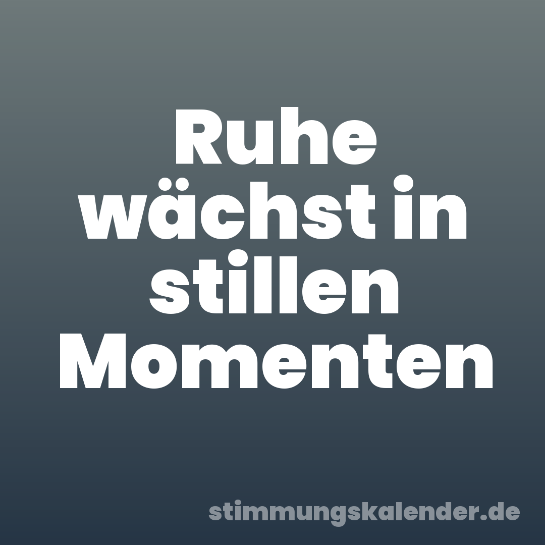 Ruhe wächst in stillen Momenten