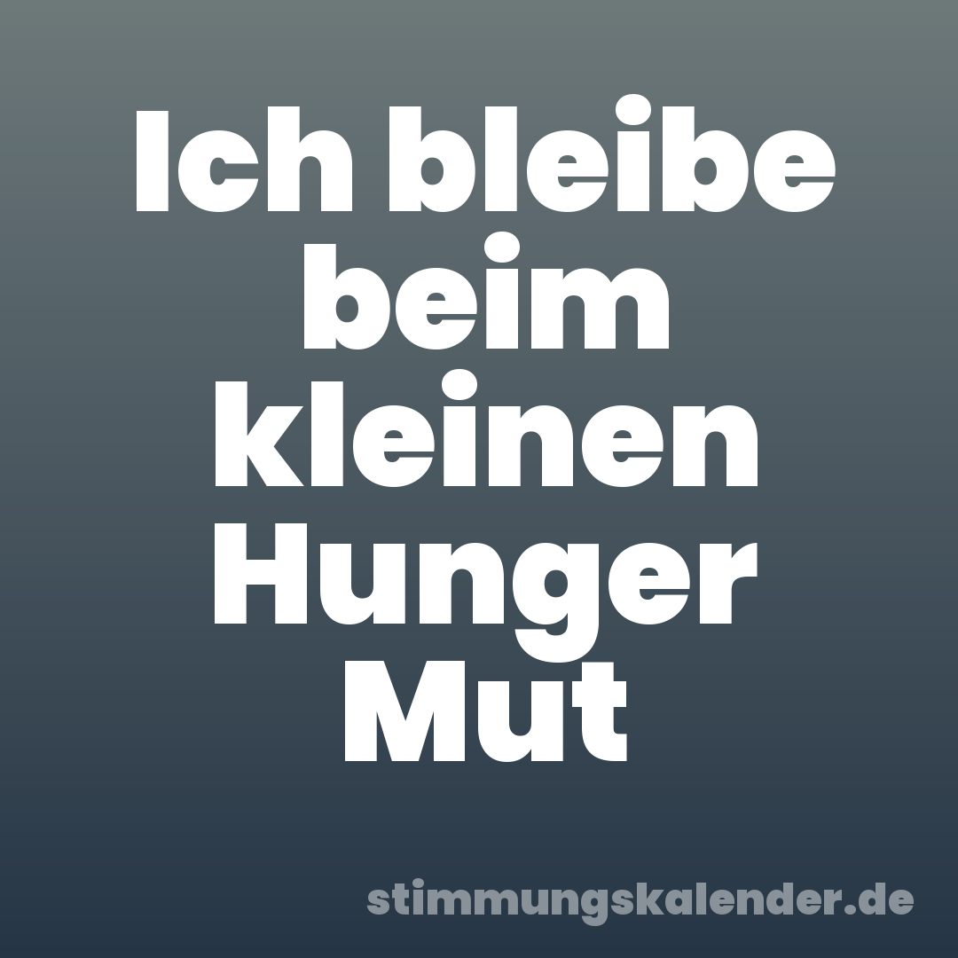 Ich bleibe beim kleinen Hunger Mut