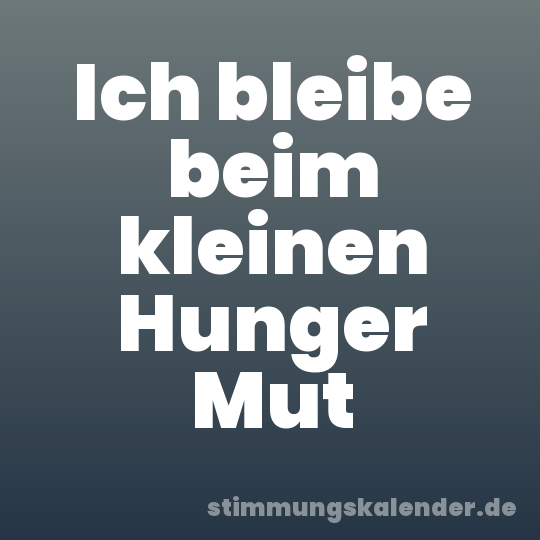 Ich bleibe beim kleinen Hunger Mut