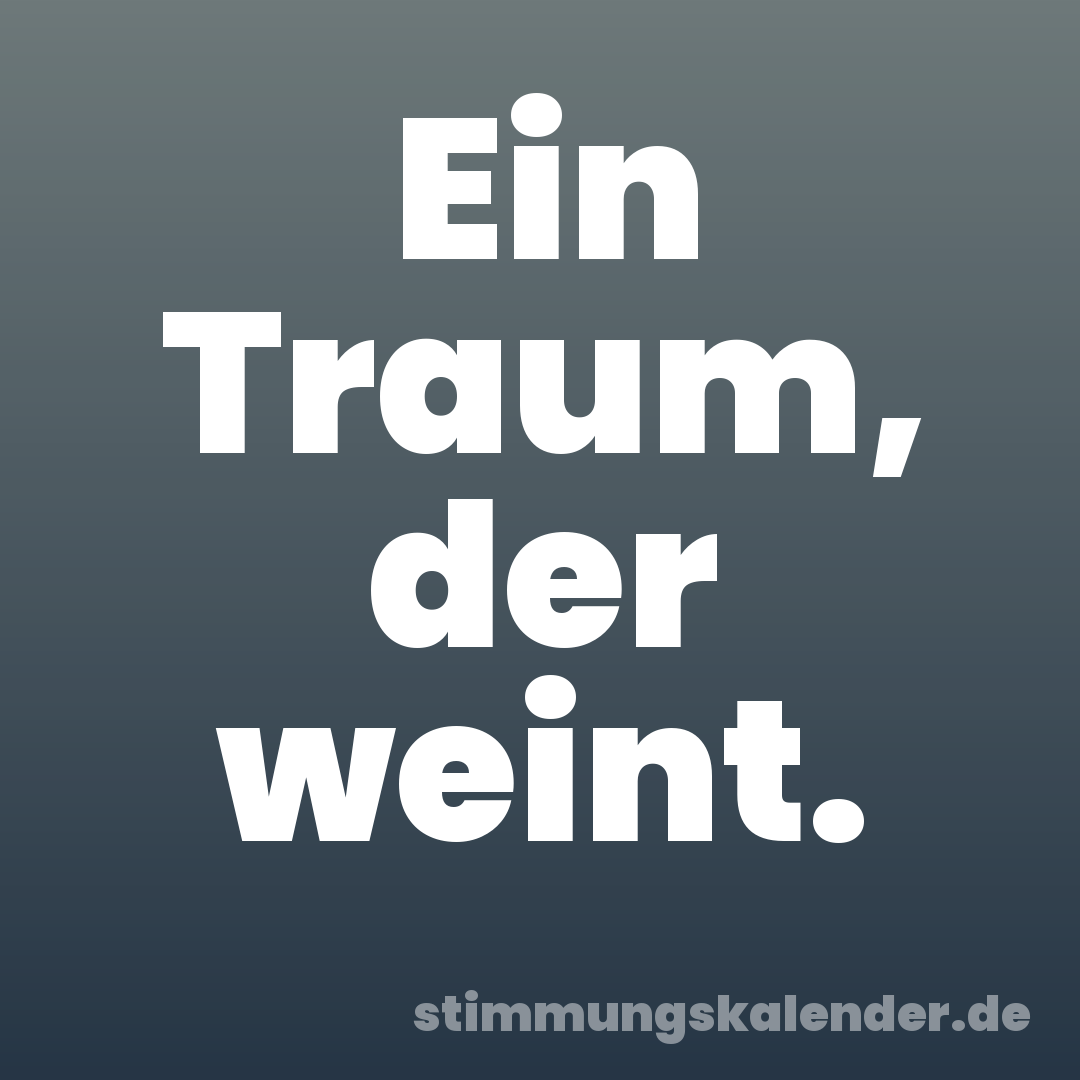 Ein Traum, der weint.