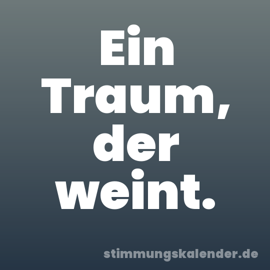 Ein Traum, der weint.