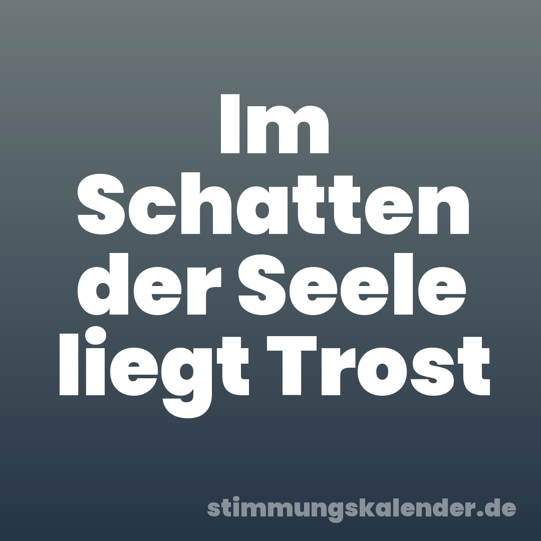 Im Schatten der Seele liegt Trost