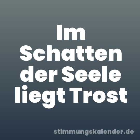 Im Schatten der Seele liegt Trost
