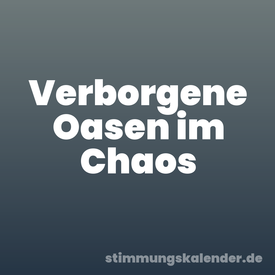 Verborgene Oasen im Chaos