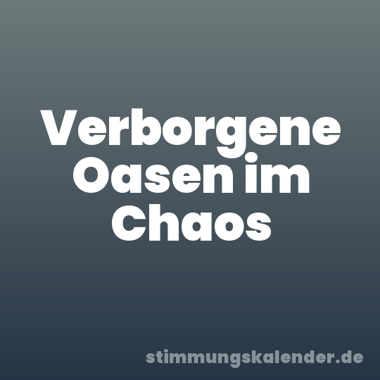 Verborgene Oasen im Chaos
