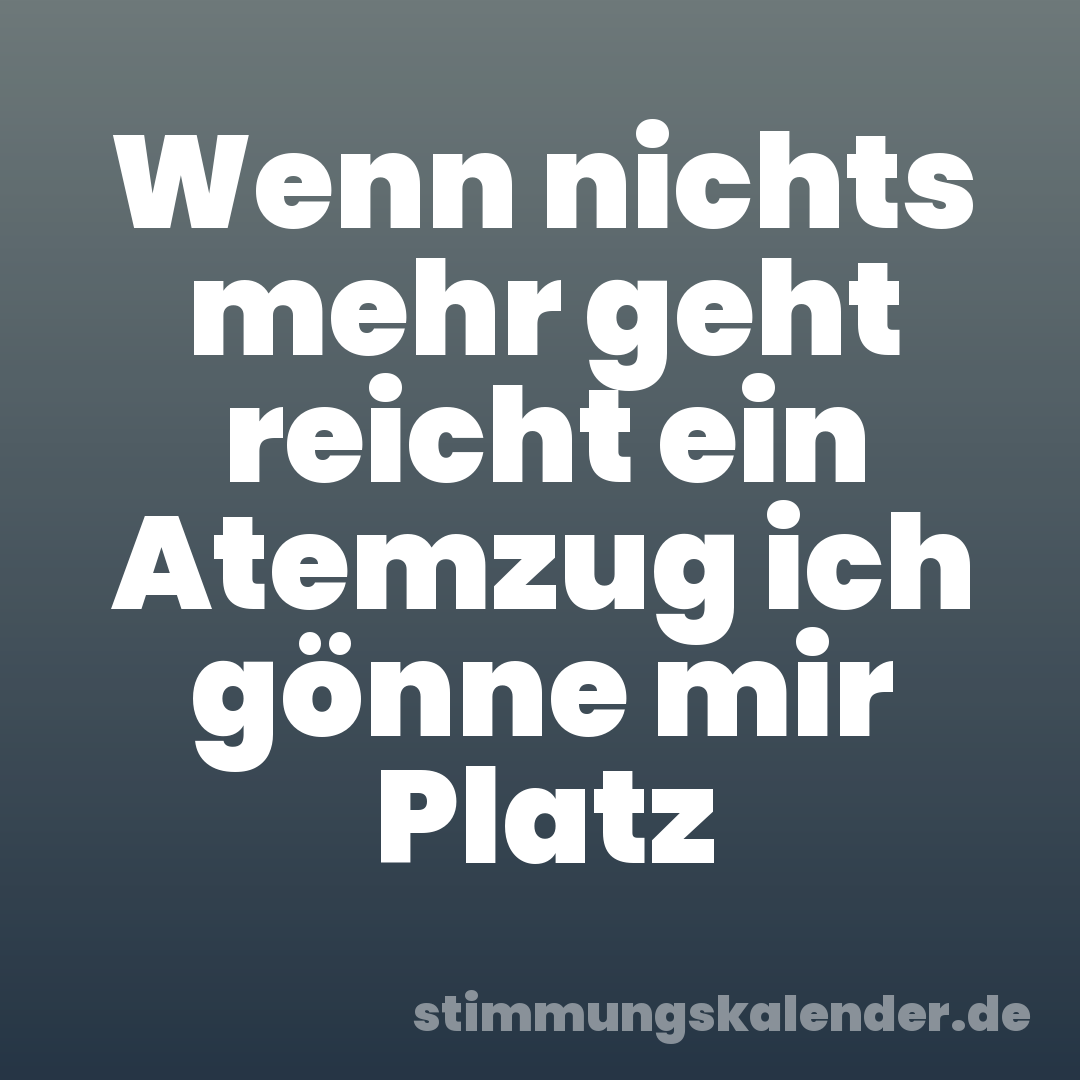 Wenn nichts mehr geht reicht ein Atemzug ich gönne mir Platz