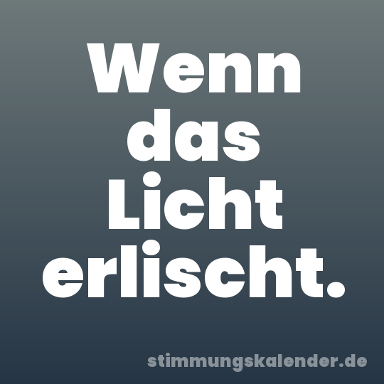 Wenn das Licht erlischt.
