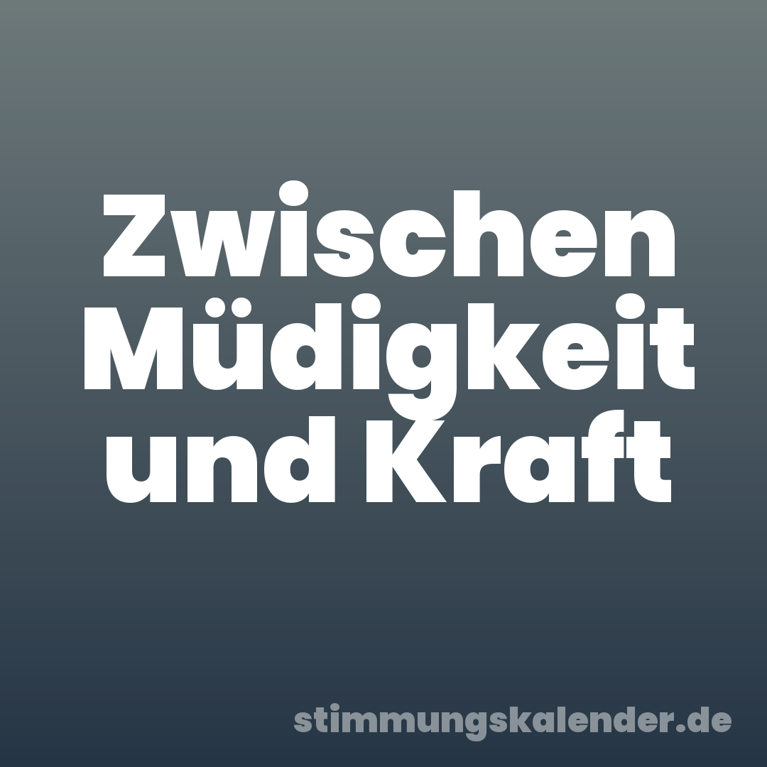 Zwischen Müdigkeit und Kraft