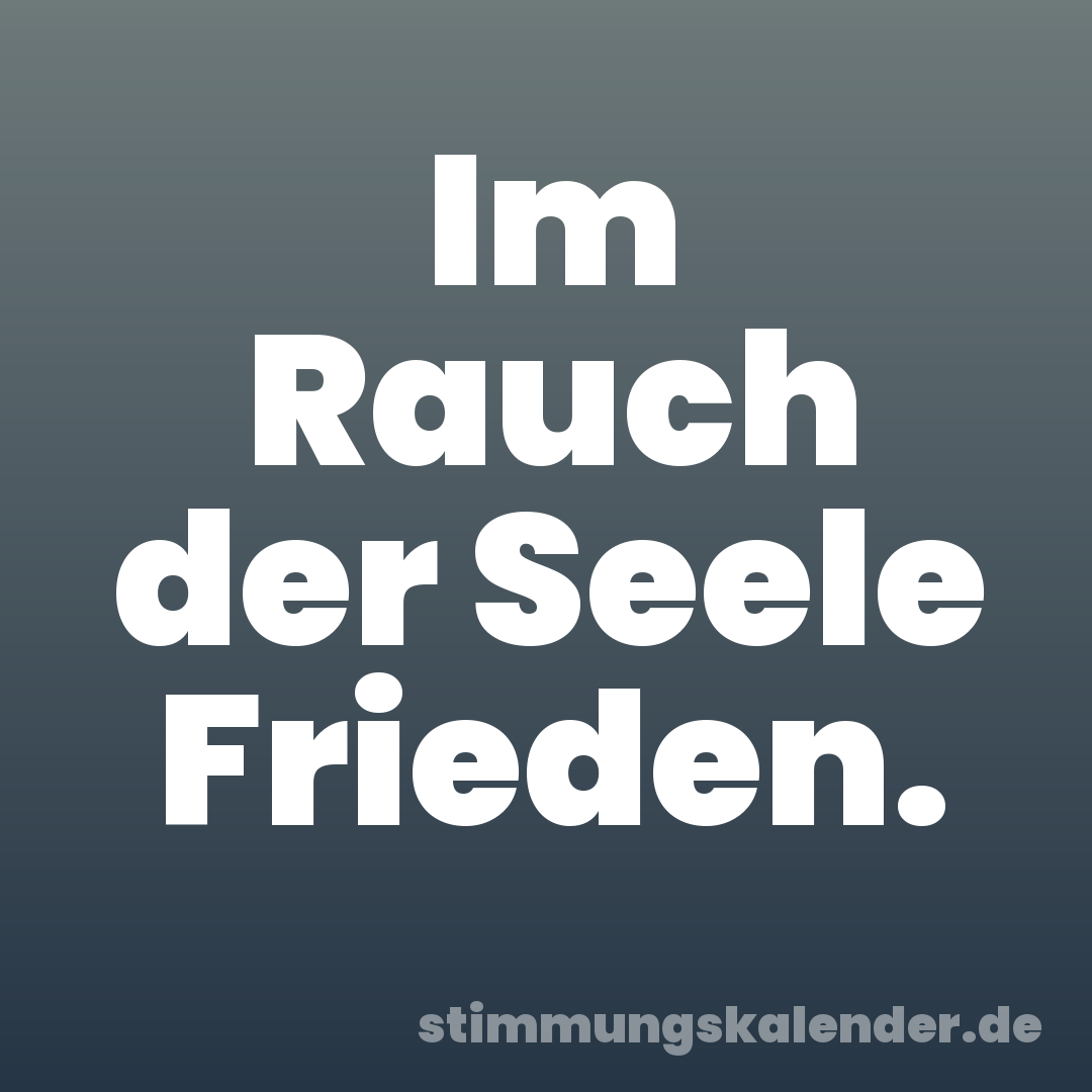 Im Rauch der Seele Frieden.