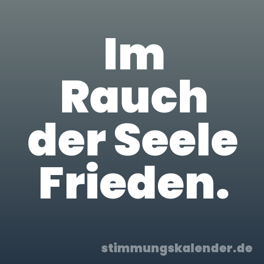 Im Rauch der Seele Frieden.