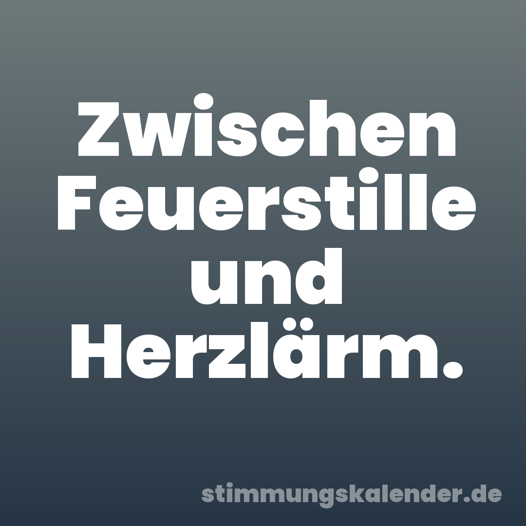Zwischen Feuerstille und Herzlärm.