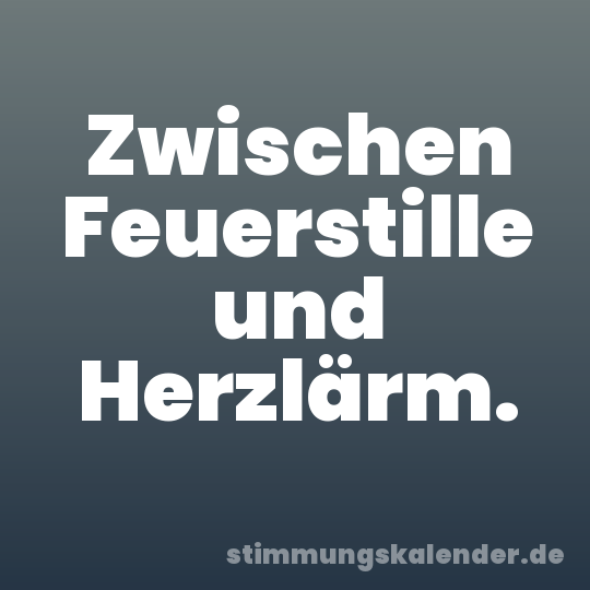 Zwischen Feuerstille und Herzlärm.