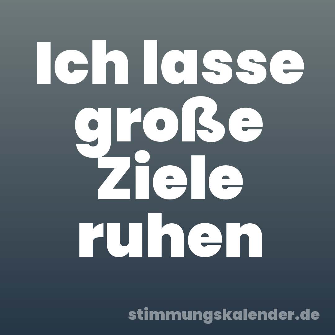 Ich lasse große Ziele ruhen