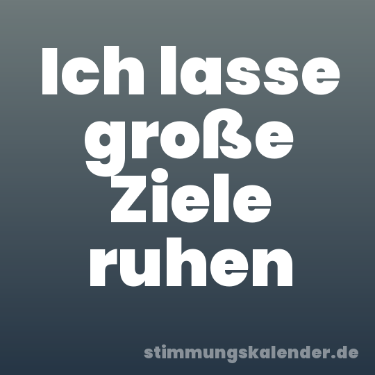 Ich lasse große Ziele ruhen