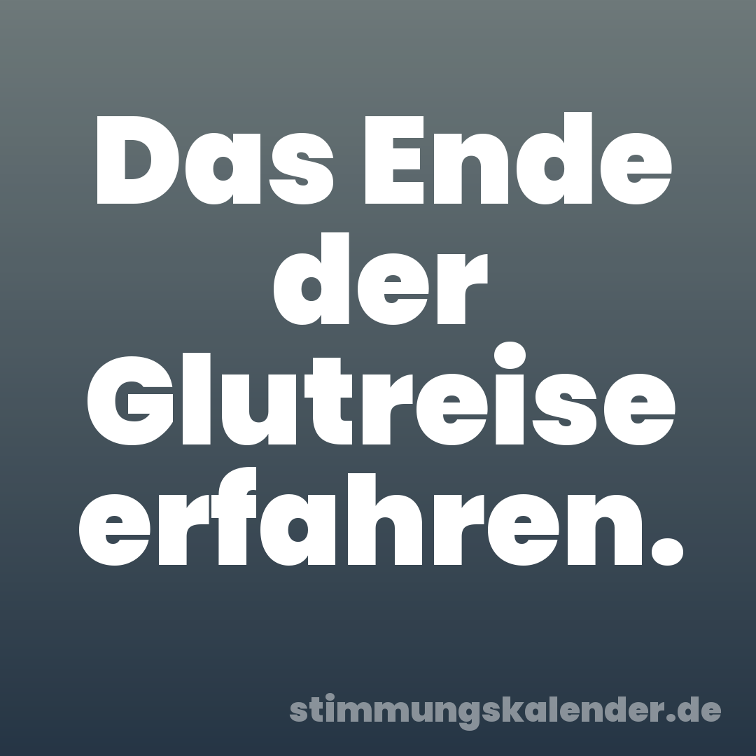 Das Ende der Glutreise erfahren.