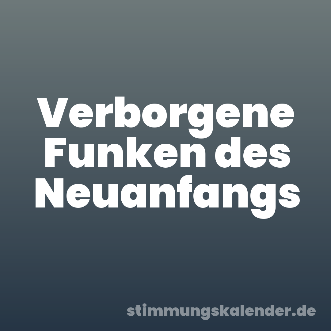 Verborgene Funken des Neuanfangs