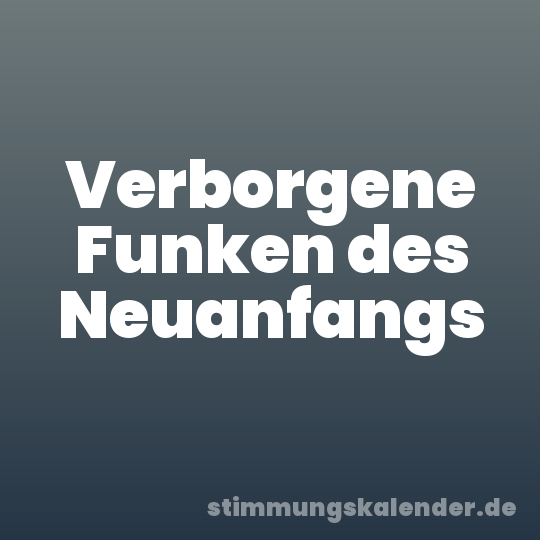 Verborgene Funken des Neuanfangs