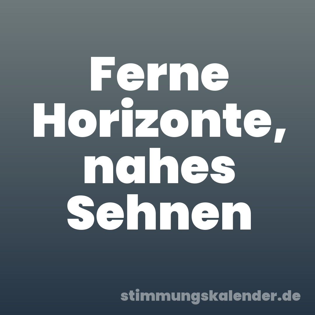 Ferne Horizonte, nahes Sehnen