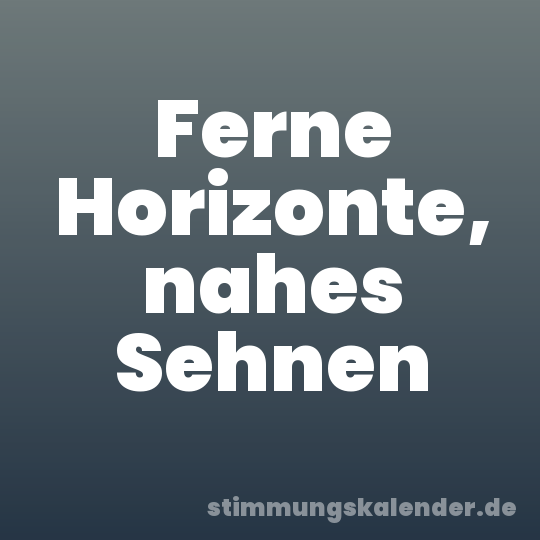 Ferne Horizonte, nahes Sehnen