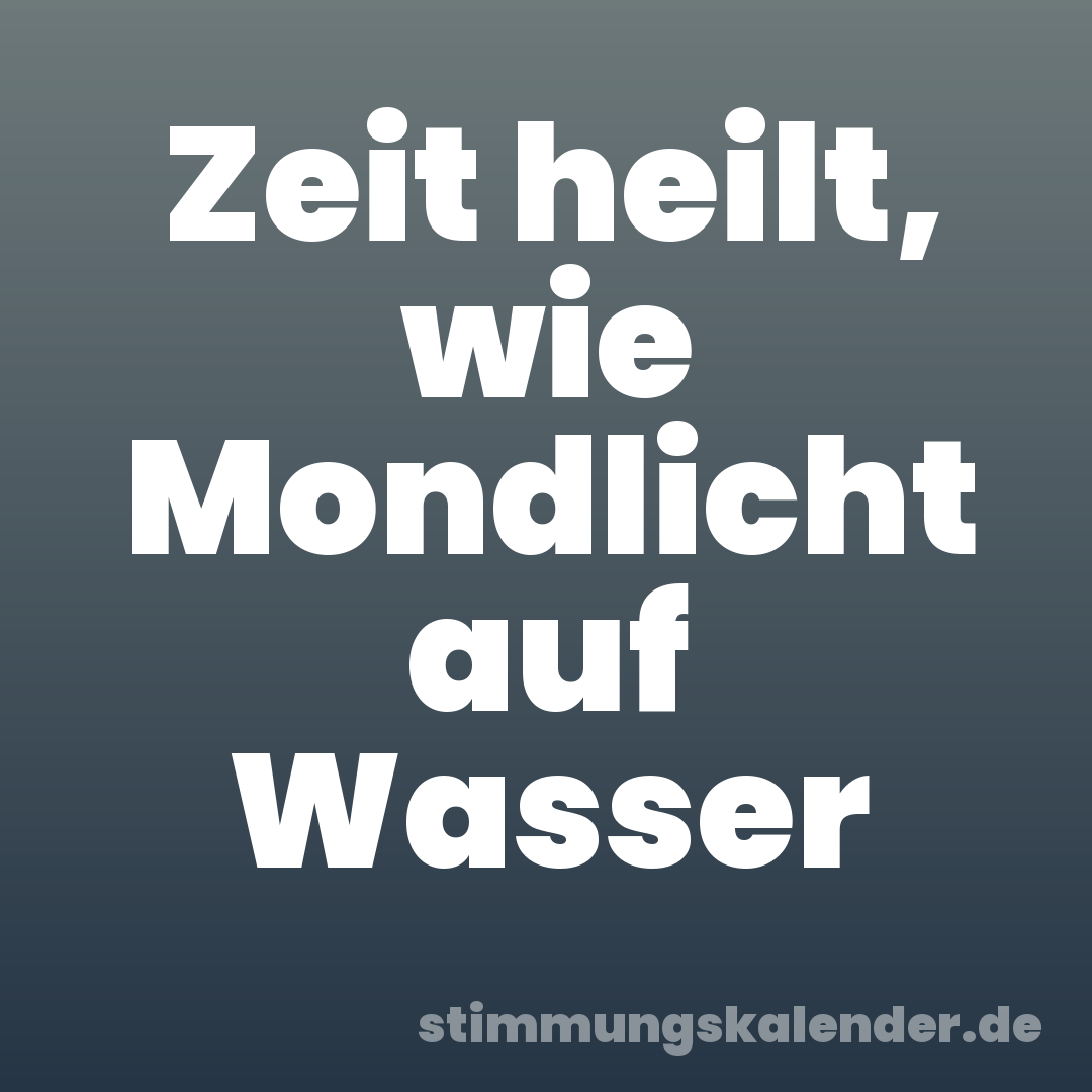 Zeit heilt, wie Mondlicht auf Wasser