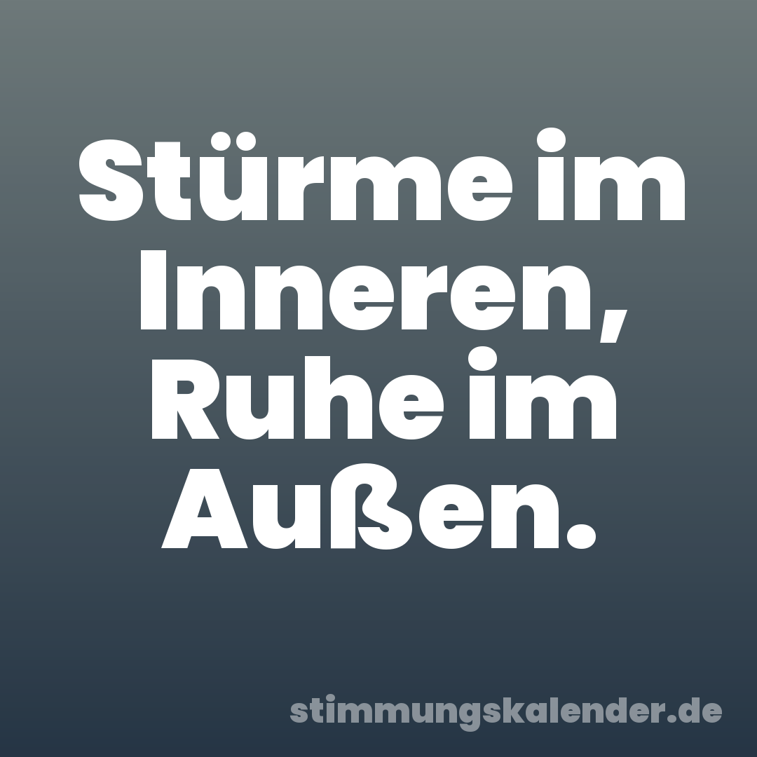 Stürme im Inneren, Ruhe im Außen.