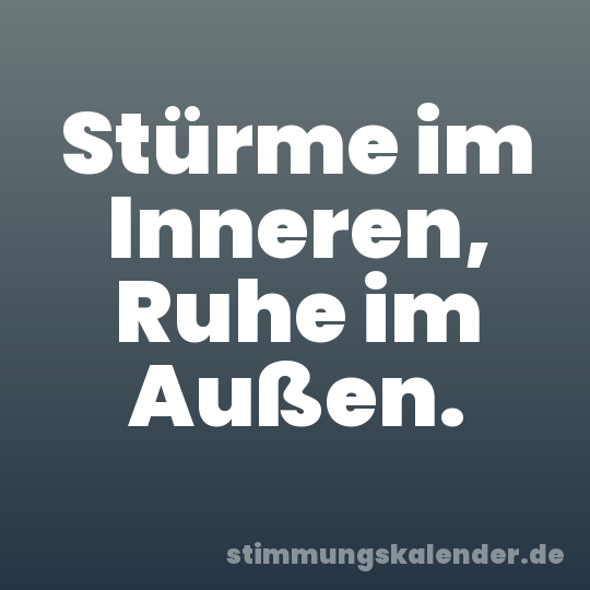 Stürme im Inneren, Ruhe im Außen.