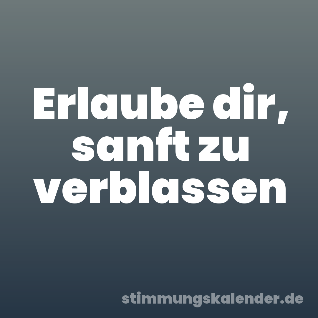 Erlaube dir, sanft zu verblassen