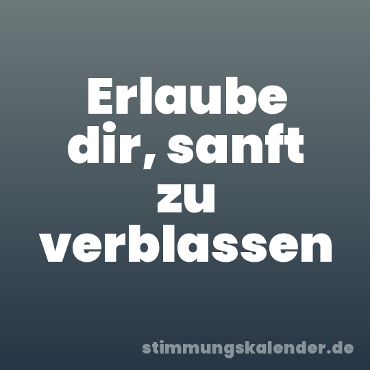 Erlaube dir, sanft zu verblassen