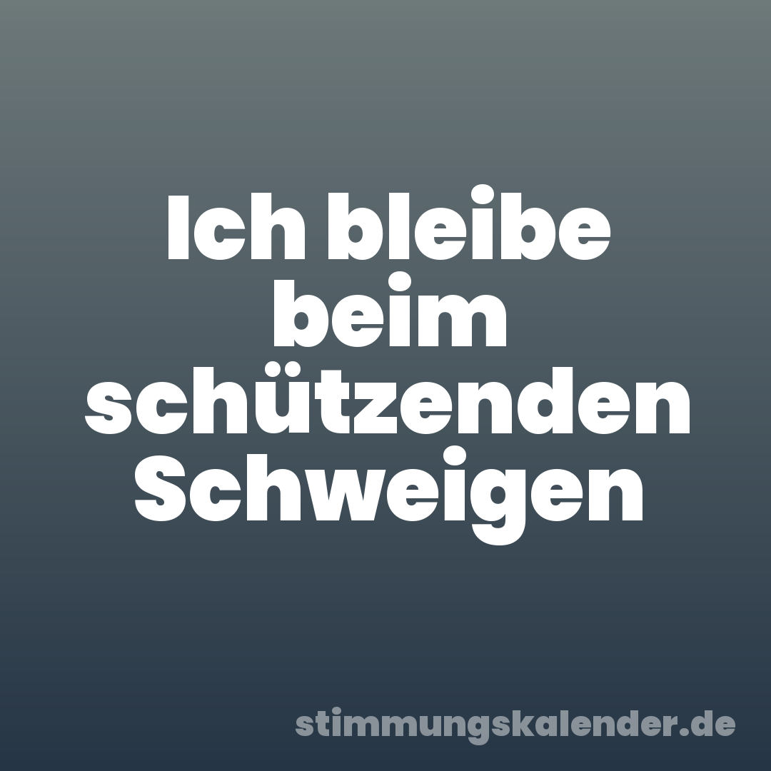 Ich bleibe beim schützenden Schweigen
