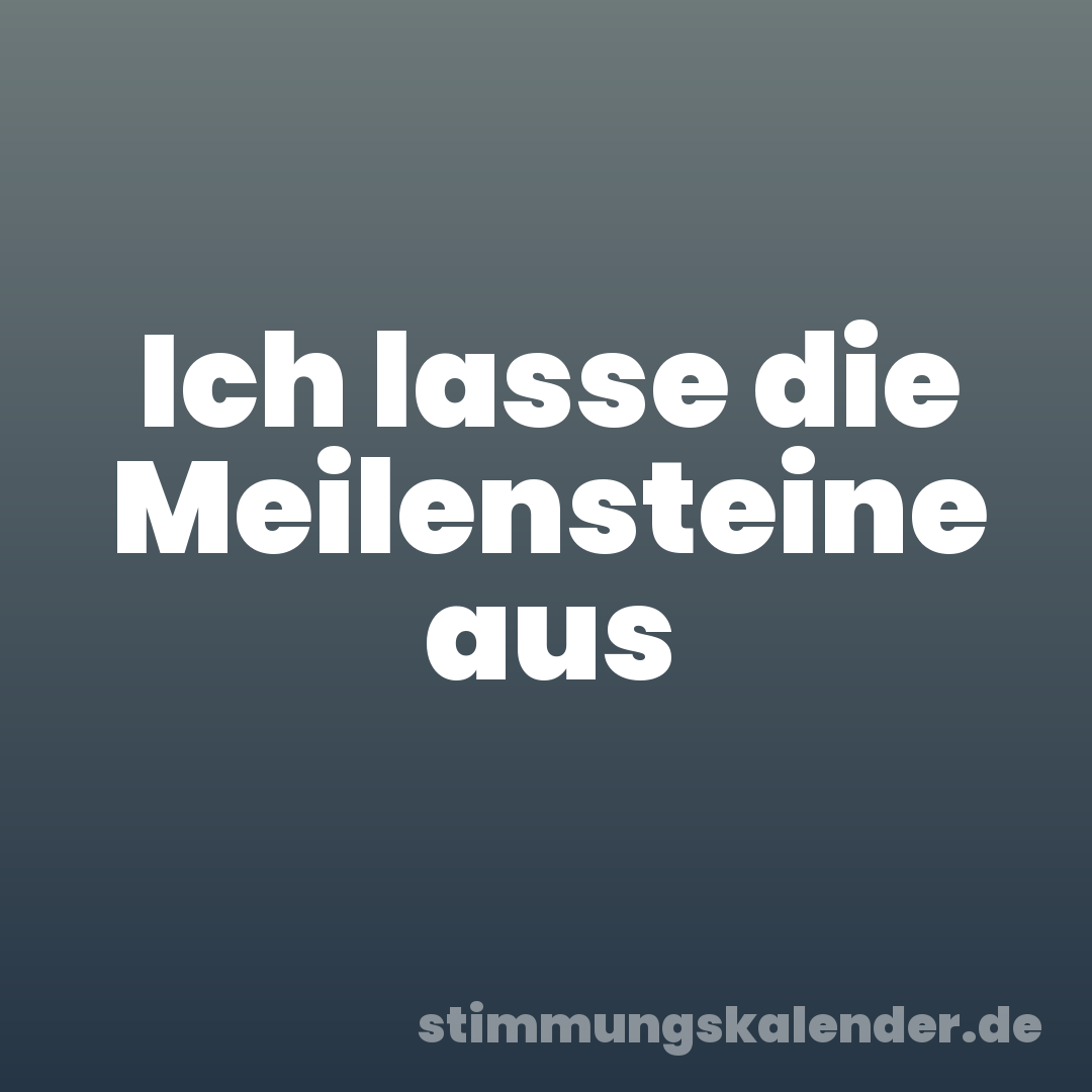 Ich lasse die Meilensteine aus