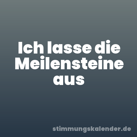 Ich lasse die Meilensteine aus